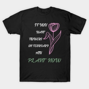 If you want flowers on february 14th plant now T-Shirt